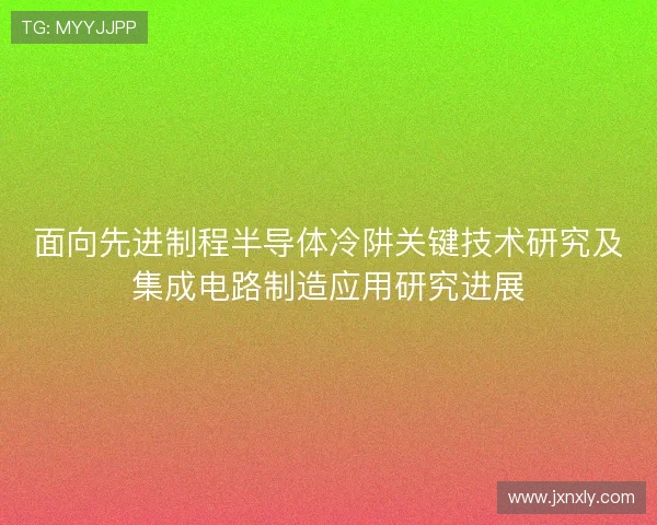 面向先进制程半导体冷阱关键技术研究及集成电路制造应用研究进展 面向先进制程半导体冷阱关键技术研究及集成电路制造应用研究进展
